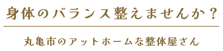 身体のバランス整えませんか？ 丸亀市のアットホームな整体屋さん 